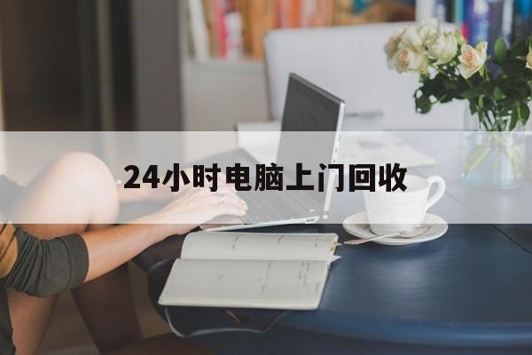 新昌最新24小时电脑上门回收方法分析(最方便真实的新昌免费上门回收电脑方法)