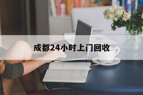 新昌最新成都24小时上门回收方法分析(最方便真实的新昌成都24小时上门回收废品电话方法)