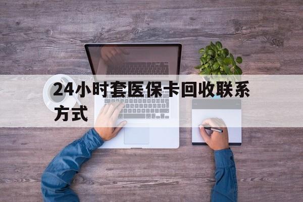 新昌最新24小时套医保卡回收联系方式方法分析(最方便真实的新昌急用钱24小时套医保卡方法)