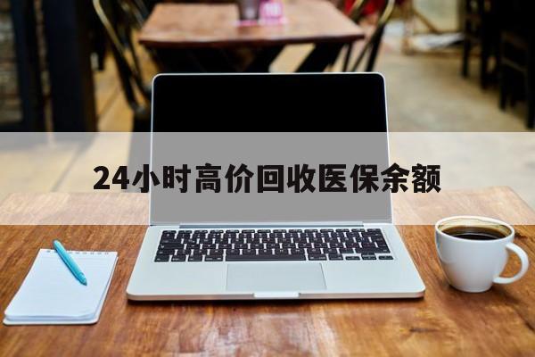 新昌最新24小时高价回收医保余额方法分析(最方便真实的新昌24小时高价回收医保余额是真的吗方法)