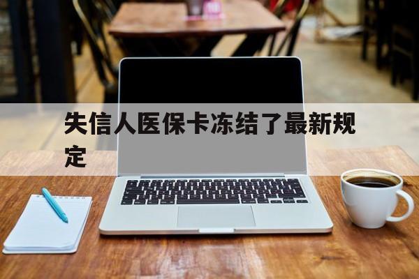 新昌最新失信人医保卡冻结了最新规定方法分析(最方便真实的新昌失信人医保卡冻结了最新规定解除方法)