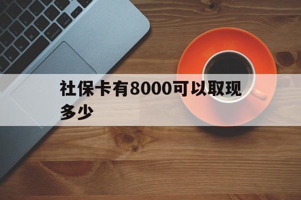 新昌最新社保卡有8000可以取现多少方法分析(最方便真实的新昌社保卡取现方法方法)