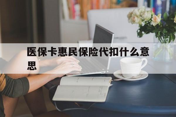 新昌最新医保卡惠民保险代扣什么意思方法分析(最方便真实的新昌医保卡惠民保险代扣什么意思啊方法)
