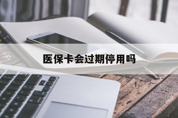 新昌最新医保卡会过期停用吗方法分析(最方便真实的新昌医保卡有期限吗到期后受影响吗方法)