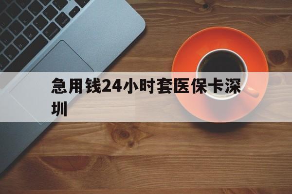 新昌最新急用钱24小时套医保卡深圳方法分析(最方便真实的新昌24小时套医保卡联系方式方法)