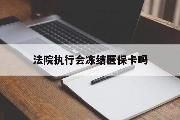 新昌最新法院执行会冻结医保卡吗方法分析(最方便真实的新昌法院会冻结医保账户吗方法)