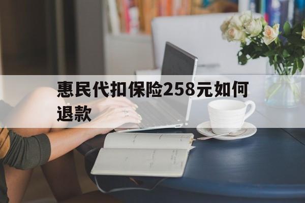 新昌最新惠民代扣保险258元如何退款方法分析(最方便真实的新昌如何退惠民保方法)