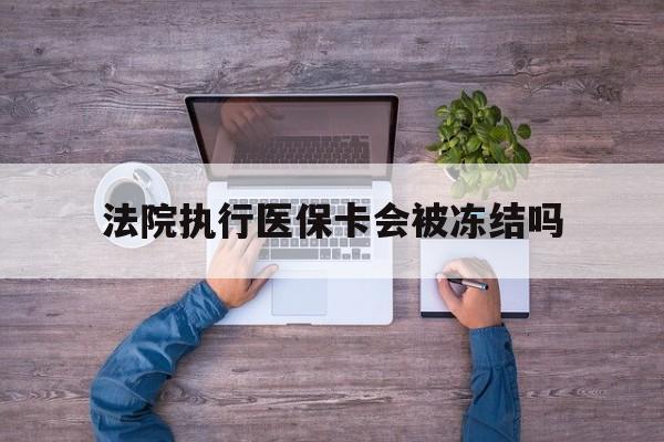 新昌最新法院执行医保卡会被冻结吗方法分析(最方便真实的新昌法院执行医保卡会被冻结吗多久方法)